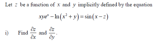 Let z be a function of x and y implicitly defined by the equation
xye" – In(x² + y)= sin(x- z)
i)
Find
and
