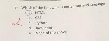 8: Which of the following is not a front-end language
a
HTML
b. CSS
C. Python
d. JavaScript
e. None of the above
