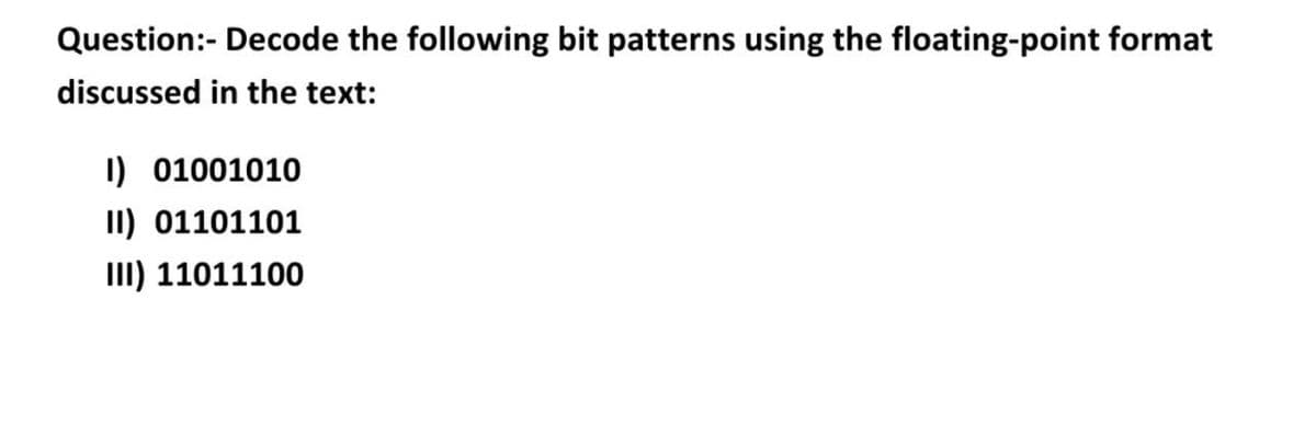 Question:- Decode the following bit patterns using the floating-point format
discussed in the text:
I) 01001010
II) 01101101
II) 11011100
