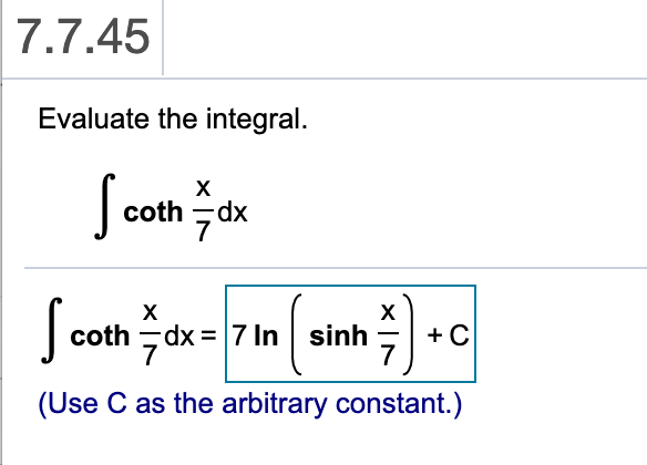 7.7.45
Evaluate the integral.
X
cothdx
X
coth dx7 In sinh
7
C
7
(Use C as the arbitrary constant.)
