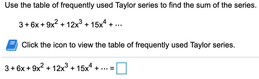 Use the table of frequently used Taylor series to find the sum of the series.
3+6x+ 9x212x3 + 15x4 + ..
Click the icon to view the table of frequently used Taylor series.
3 6x 9x 12x3 15x4
