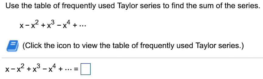 Use the table of frequently used Taylor series to find the sum of the series.
x-x2 x34
X
X+
(Click the icon to view the table of frequently used Taylor series.)
x-x2x3-x4
X-X X
