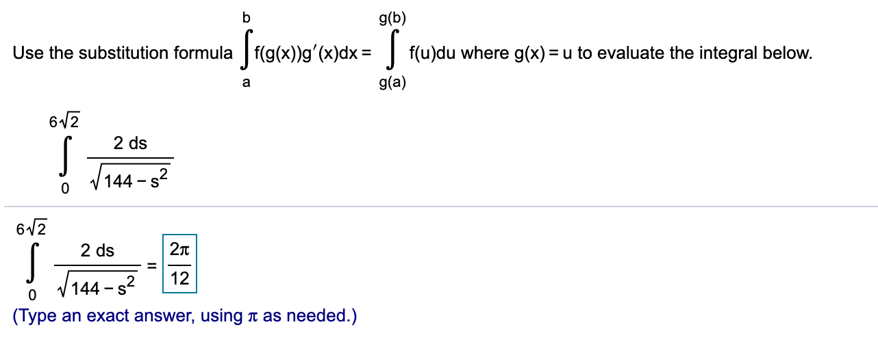 g(b)
Use the substitution formula f(g(x))g'(x)dx
f(u)du where g(x) = u to evaluate the integral below
g(a)
a
612
2 ds
V144 s2
0
612
2Tt
2 ds
12
V144 2
-S
0
(Туре
as needed.)
an exact answer,
