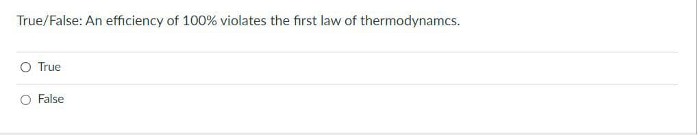 True/False: An efficiency of 100% violates the first law of thermodynamcs.
O True
O False