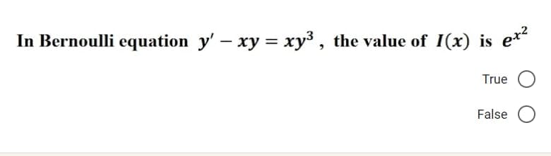 In Bernoulli equation y' – xy = xy³, the value of 1(x) is ex²
True
False O