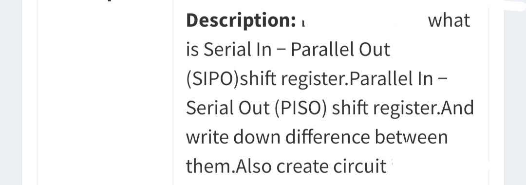 Description: 1
what
is Serial In - Parallel Out
(SIPO)shift register.Parallel In -
Serial Out (PISO) shift register.And
write down difference between
them.Also create circuit
