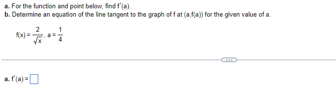 a. For the function and point below, find f'(a).
b. Determine an equation of the line tangent to the graph of fat (a,f(a)) for the given value of a.
f(x)=
a. f'(a) =
√x
a =
1
11