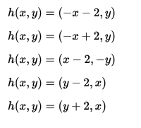 h(x,y) = (-x – 2, y)
h(x,y) = (-x +2, y)
h(x,y) = (x – 2, -y)
h(x,y) = (y – 2, æ)
h(x, y) = (y + 2, x)
