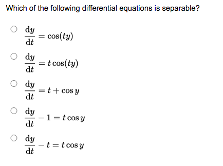 Which of the following differential equations is separable?
dy
cos(ty)
dt
O dy
=
dt
t cos(ty)
dy
=t+ cos y
dt
O dy
1 =t cos y
dt
dy
-t =t cos y
dt
