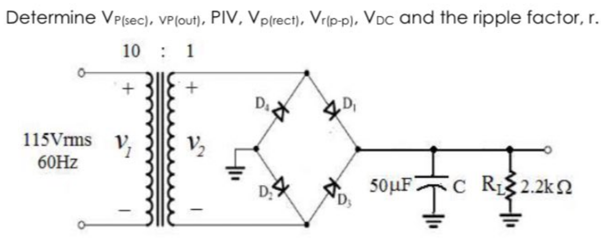 Determine VP(sec), VP (out), PIV, Vp(rect), Vr(p-p), VDC and the ripple factor, r.
10 : 1
115Vrms V₁
60Hz
V₂
D₁
D₂
4D₁
DS
50μF 'C RS2.2kΩ