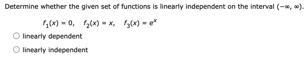 Determine whether the given set of functions is linearly independent on the interval (-∞, ∞).
f₁(x) = 0, f₂(x) = x,
f3(x) = ex
O linearly dependent
O linearly independent