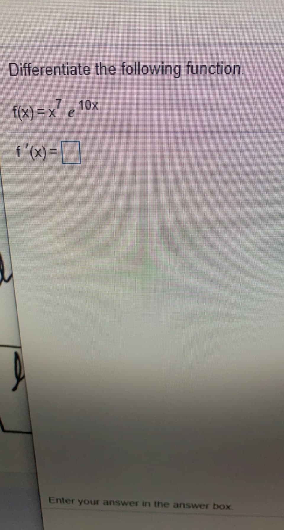 Differentiate the following function.
f(x) =x e 10x
f '(x) =
Enter your answer in the answer box.
