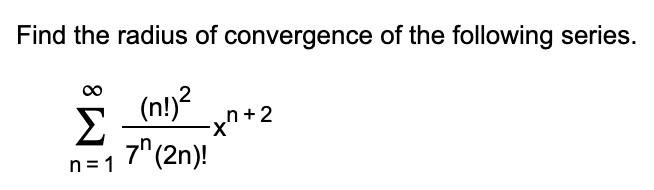 Find the radius of convergence of the following series.
* ?
(n!)?
Σ
x^+2
7"(2n)!
n = 1
