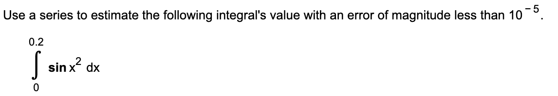- 5
Use a series to estimate the following integral's value with an error of magnitude less than 10
0.2
sin x?
dx
