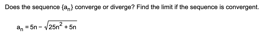 Does the sequence {an} converge or diverge? Find the limit if the sequence is convergent.
an
= 5n - v25n+ 5n

