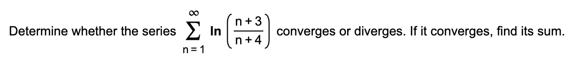 Σ
n+3
In
n+4
Determine whether the series
converges or diverges. If it converges, find its sum.
n = 1
