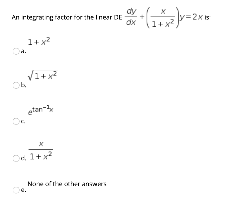 dy
An integrating factor for the linear DE
+
dx
y=2x is:
1+ x2
1+ x2
а.
V1+x²
Ob.
etan-x
C.
O d. 1+ x2
None of the other answers
е.
