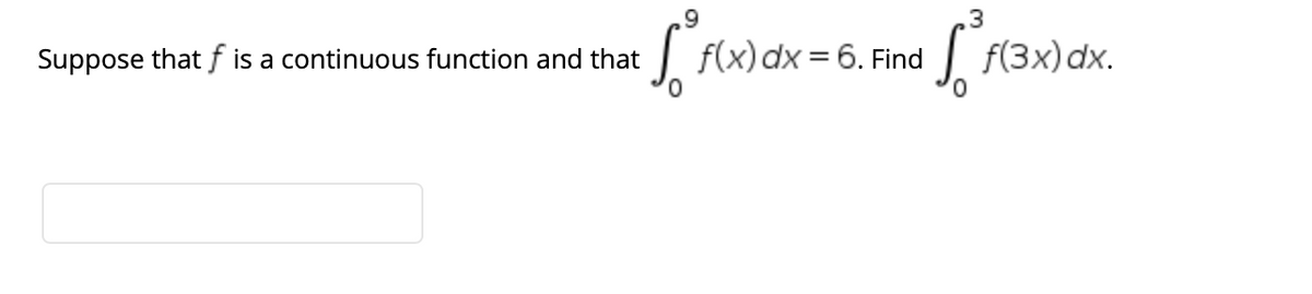 .3
Suppose that f is a continuous function and that
| f(x)dx = 6. Find
f(3x)dx.
