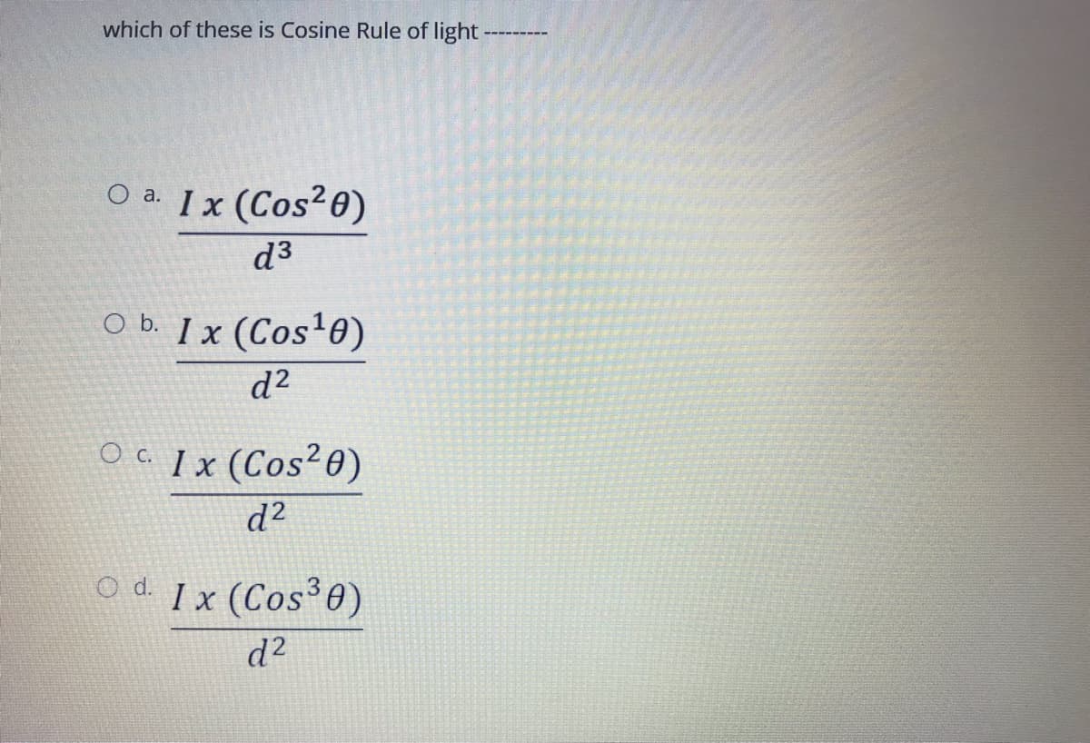 which of these is Cosine Rule of light-
-----
Оа. 1 x (Cos?0)
d3
O b. I x (Cos'0
d?
Oc 1 x (Cos²0)
d²
O d. I x (Cos 0)
d2
