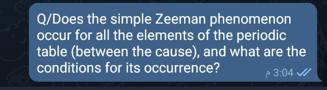 Q/Does the simple Zeeman phenomenon
occur for all the elements of the periodic
table (between the cause), and what are the
conditions for its occurrence?
e 3:04 /
