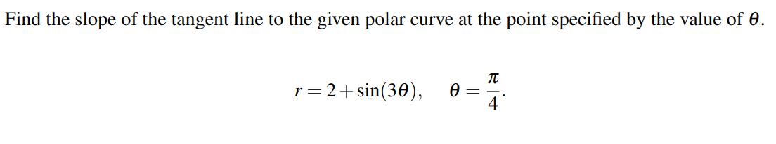 Find the slope of the tangent line to the given polar curve at the point specified by the value of 0.
r= 2+sin(30),
Ө
