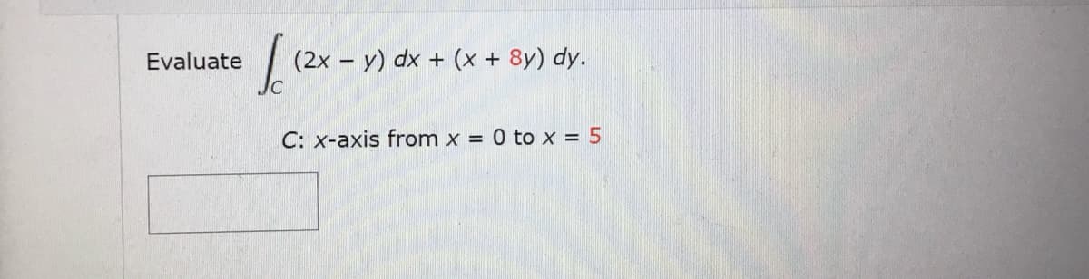 Evaluate
(2x – y) dx + (x + 8y) dy.
C: x-axis from x = 0 to x = 5

