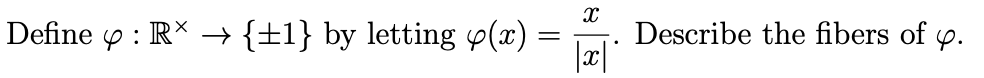 Define y : R* →
{±1} by letting (x).
Describe the fibers of p.
