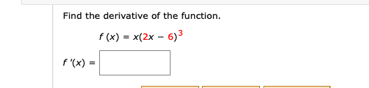 Find the derivative of the function.
f (x) = x(2x – 6)3
f '(x) =
