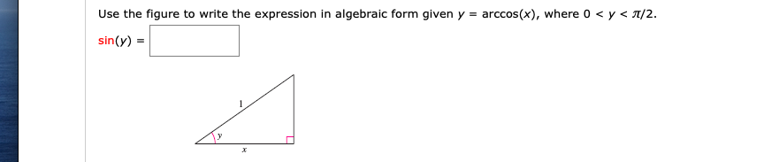 Use the figure to write the expression in algebraic form given y = arccos(x), where 0 < y < 7/2.
sin(y) =
