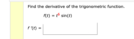Find the derivative of the trigonometric function.
f(t) = t6 sin(t)
f '(t) =
