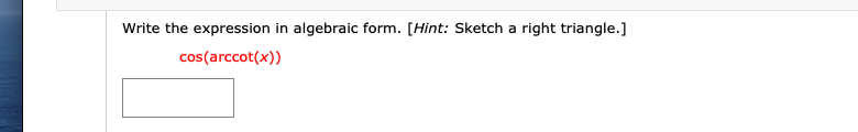 Write the expression in algebraic form. [Hint: Sketch a right triangle.]
cos(arccot(x))
