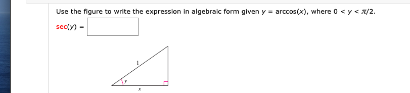 Use the figure to write the expression in algebraic form given y = arccos(x), where 0 < y < T/2.
sec(y) =
