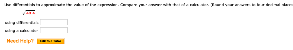 Use differentials to approximate the value of the expression. Compare your answer with that of a calculator. (Round your answers to four decimal places
V48.4
using differentials
using a calculator
Need Help?
Talk to a Tutor
