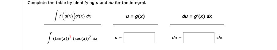 Complete the table by identifying u and du for the integral.
u = g(x)
du = g'(x) dx
xp
| (tan(x))" (sec(x))² dx
du =
dx
