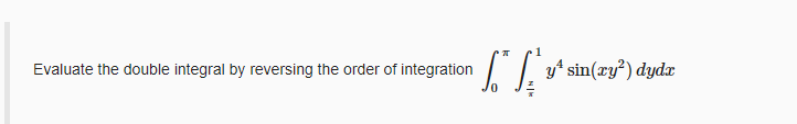 Evaluate the double integral by reversing the order of integration
y* sin(xy²) dydx
