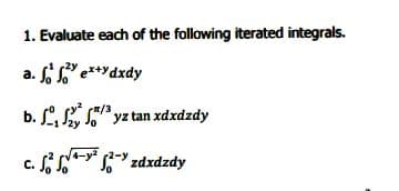 1. Evaluate each of the following iterated integrals.
a. f " e***dxdy
b. , , yz tan xdxdzdy
c. " zdxdzdy

