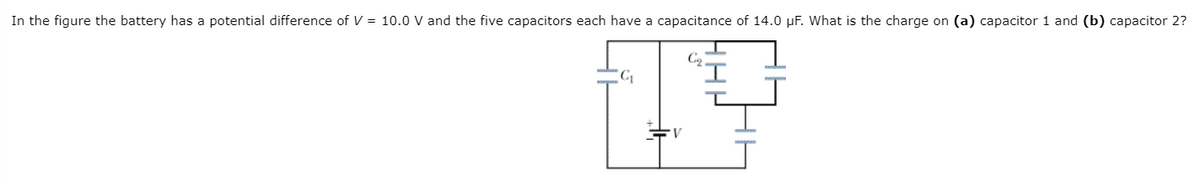 In the figure the battery has a potential difference of V = 10.0 V and the five capacitors each have a capacitance of 14.0 µF. What is the charge on (a) capacitor 1 and (b) capacitor 2?
