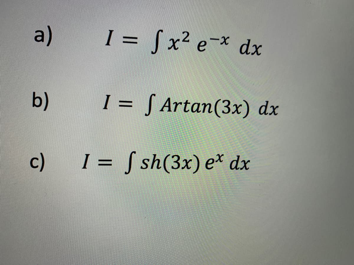 a)
I = Sx² e-x dx
b)
I = S Artan(3x) dx
c)
I = S sh(3x) e* dx
%3D
