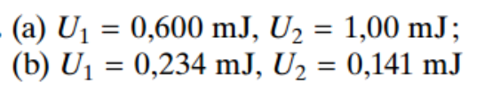 (a) U1 = 0,600 mJ, U2 = 1,00 mJ;
(b) U1 = 0,234 mJ, U2 = 0,141 mJ

