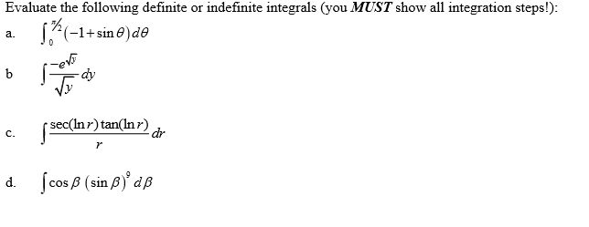 Evaluate the following definite or indefinite integrals (you MUST show all integration steps!):
(*(-1+sin e)de
a.
sec(In r) tan(In r)
dr
c.
d.
cos ß (sin B) dB
