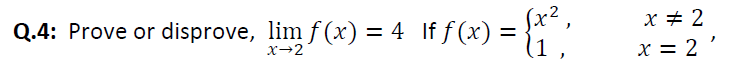 (x²
4 If f (x) =
(1 ,
Q.4: Prove or disprove, lim f(x) =
x + 2
x→2
x = 2 '
