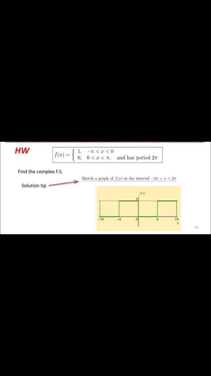 HW
1, -7 <I <0
0, 0<a <T, and has period 27
f(x)%3=
Find the complex F.S.
Sketch a graph of f(x) in the interval -27 <r< 2m
Solution tip
fix)
-2R
42
