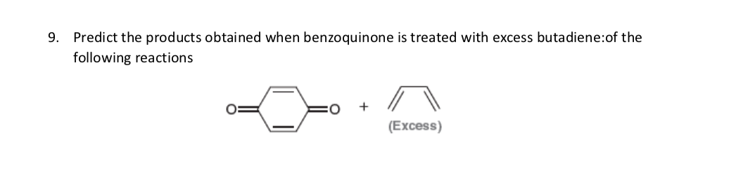 9. Predict the products obtained when benzoquinone is treated with excess butadiene:of the
following reactions
+
(Excess)
