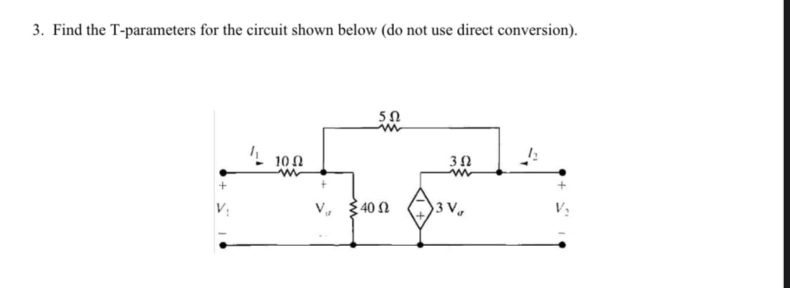 3. Find the T-parameters for the circuit shown below (do not use direct conversion).
5Ω
www
10 Ω
3 Ω
m
+
3V,
√ ₁7
Σ 40 Ω