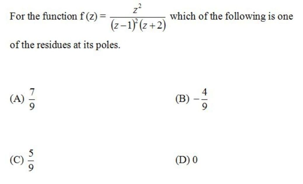For the function f (z) =
which of the following is one
(z–1) (z +2)
of the residues at its poles.
(A) 5
(В)
(D) 0
ト|の

