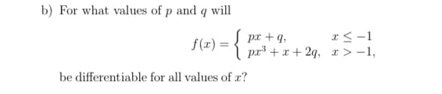 b) For what values of p and q will
S px + q,
pa³ + x + 2q, r > -1,
x< -1
f(x) = {
be differentiable for all values of r?
