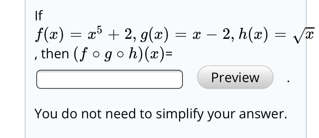 If
f(x) = x³ + 2, g(x) = x – 2, h(x)
then (f ogoh)(x)=
Preview
You do not need to simplify your answer.
