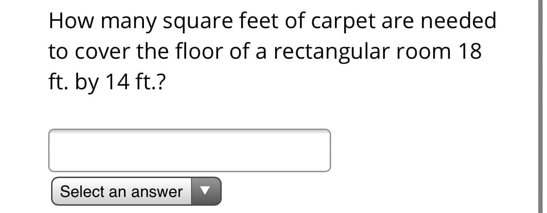 How many square feet of carpet are needed
to cover the floor of a rectangular room 18
ft. by 14 ft.?
Select an answer
