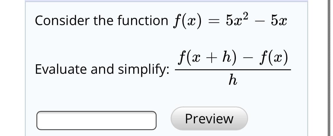 Consider the function f(x) = 5x? – 5x
f(x + h) – f(x)
Evaluate and simplify:
Preview
