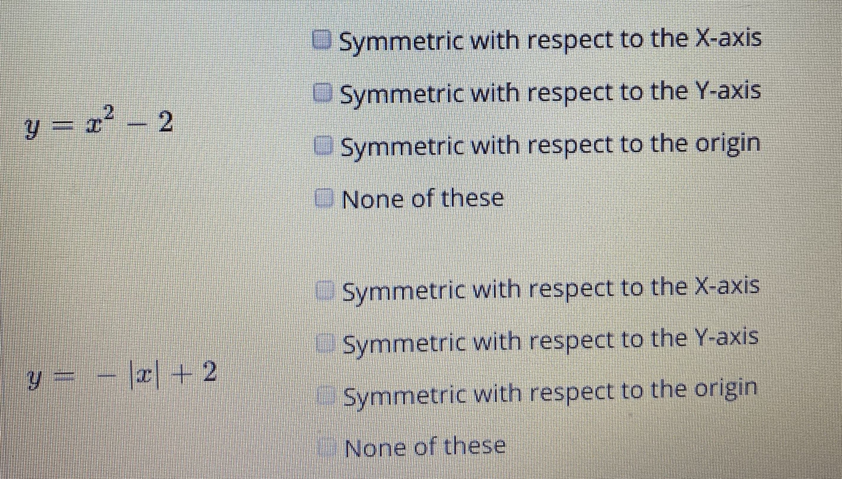 OSymmetric with respect to the X-axis
USymmetric with respect to the Y-axis
y = 2' - 2
OSymmetric with respect to the origin
ONone of these
Symmetric with respect to the X-axis
Symmetric with respect to the Y-axis
Symmetric with respect to the origin
None of these

